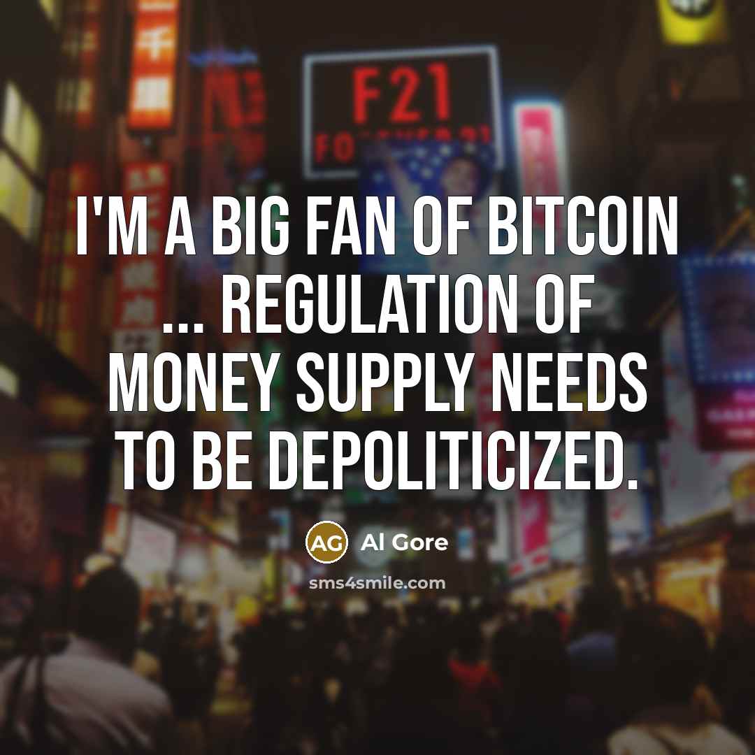 “I'm a big fan of Bitcoin ... Regulation of money…” quote by Al Gore