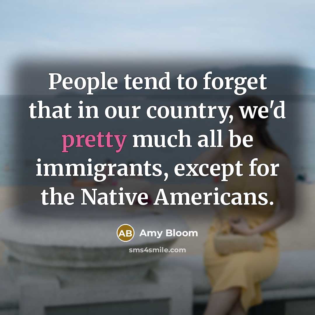 “People tend to forget that in our country, we'd pretty…” quote by Amy Bloom