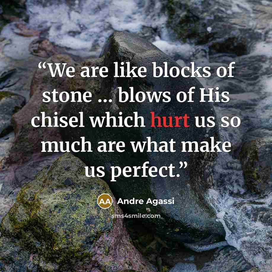 “We are like blocks of stone … blows of His chisel which hurt us so much are what make us perfect.” quote by Andre Agassi