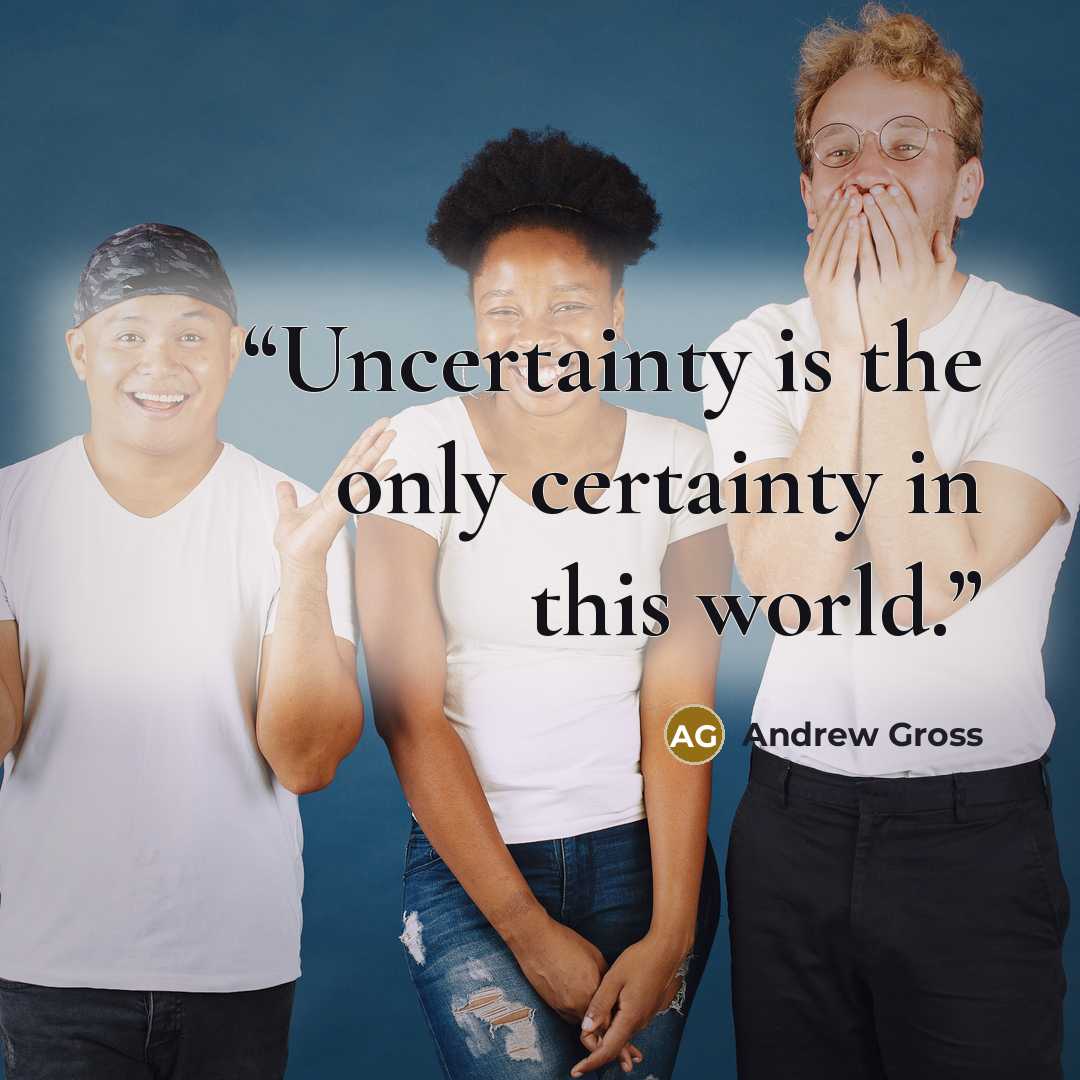 “Uncertainty is the only certainty in this world.” quote by Andrew Gross