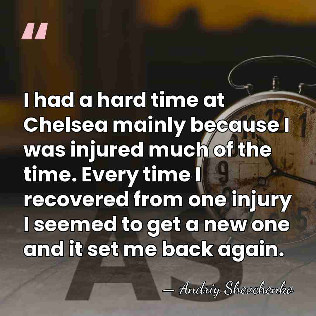I had a hard time at Chelsea mainly because I was injured&hellip; - Andriy Shevchenko