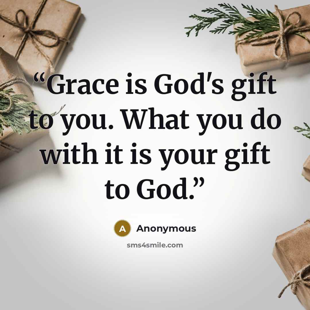 “Grace is God's gift to you. What you do with it is your gift to God.” quote by Anonymous