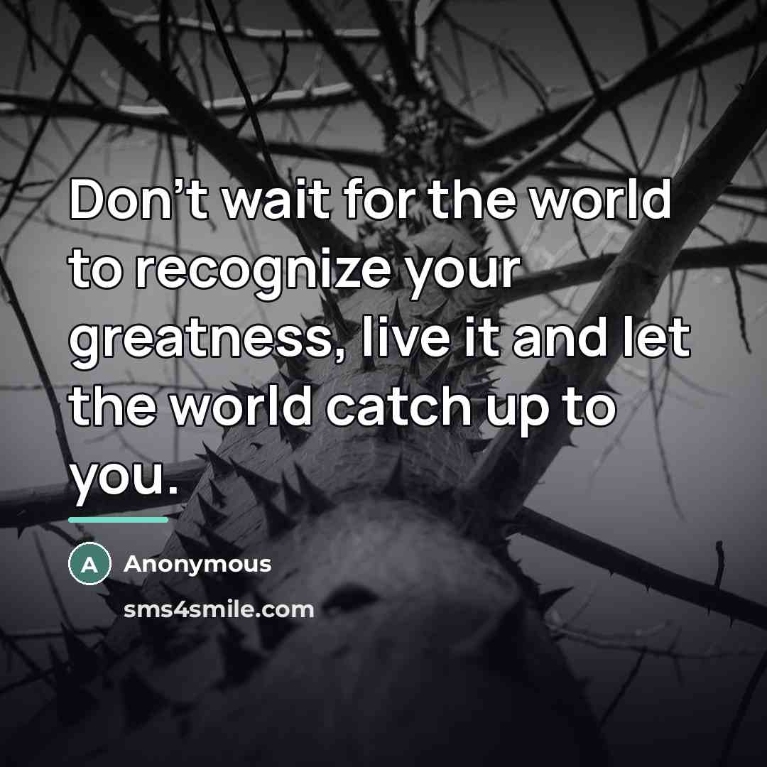 “Don't wait for the world to recognize your greatness, live…” quote by Anonymous