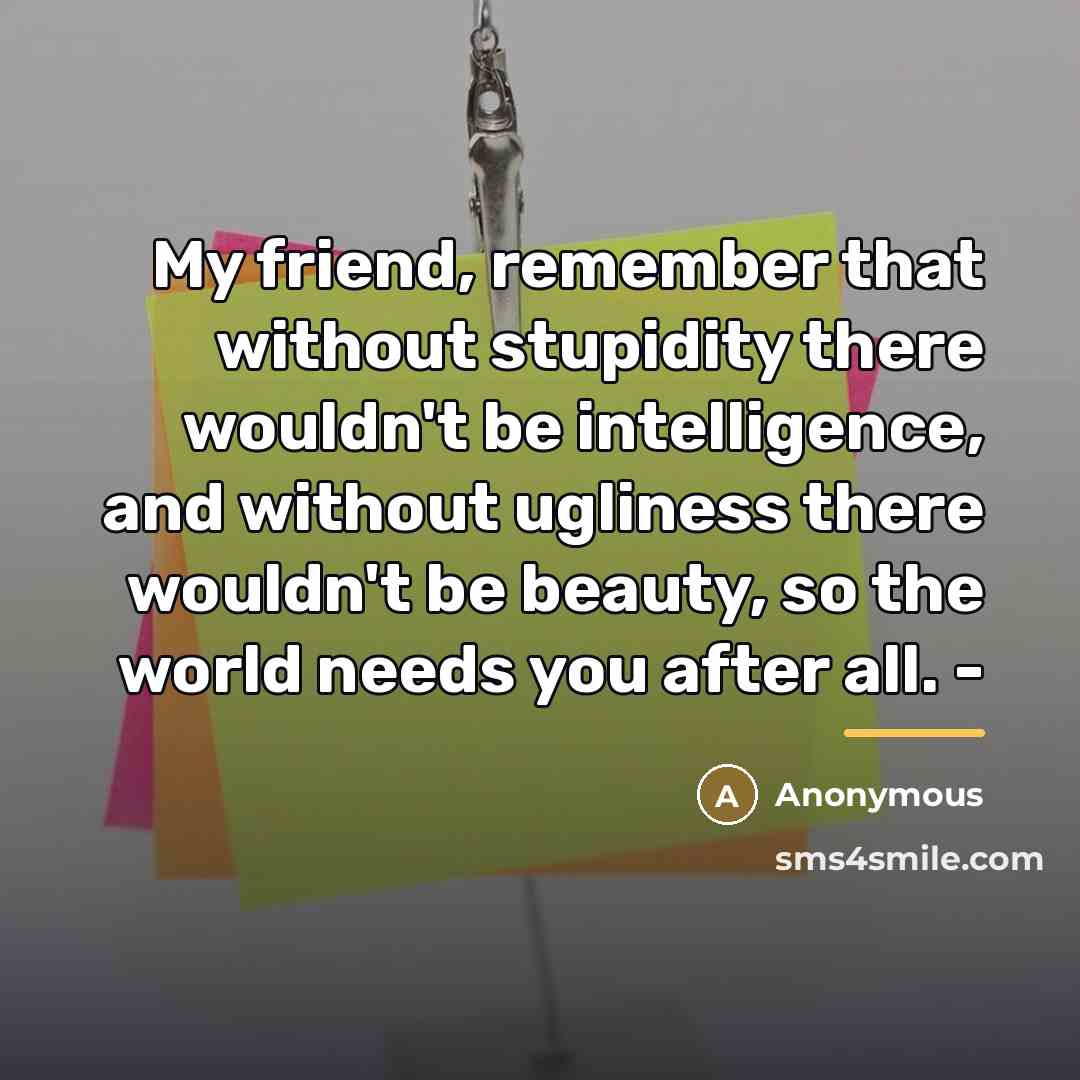 “My friend, remember that without stupidity there wouldn't be intelligence,…” quote by Anonymous