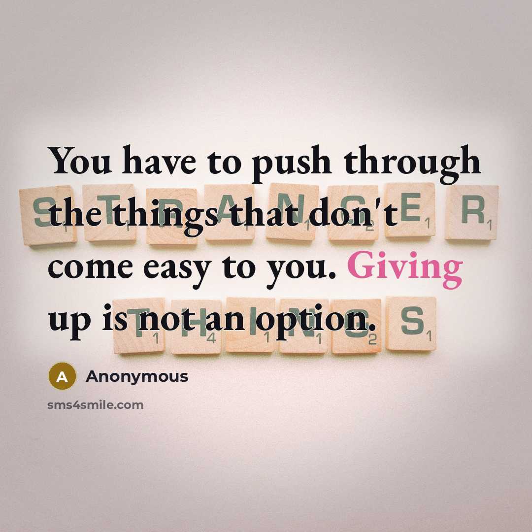 “You have to push through the things that don't come easy to you. Giving up is not an option.” quote by Anonymous