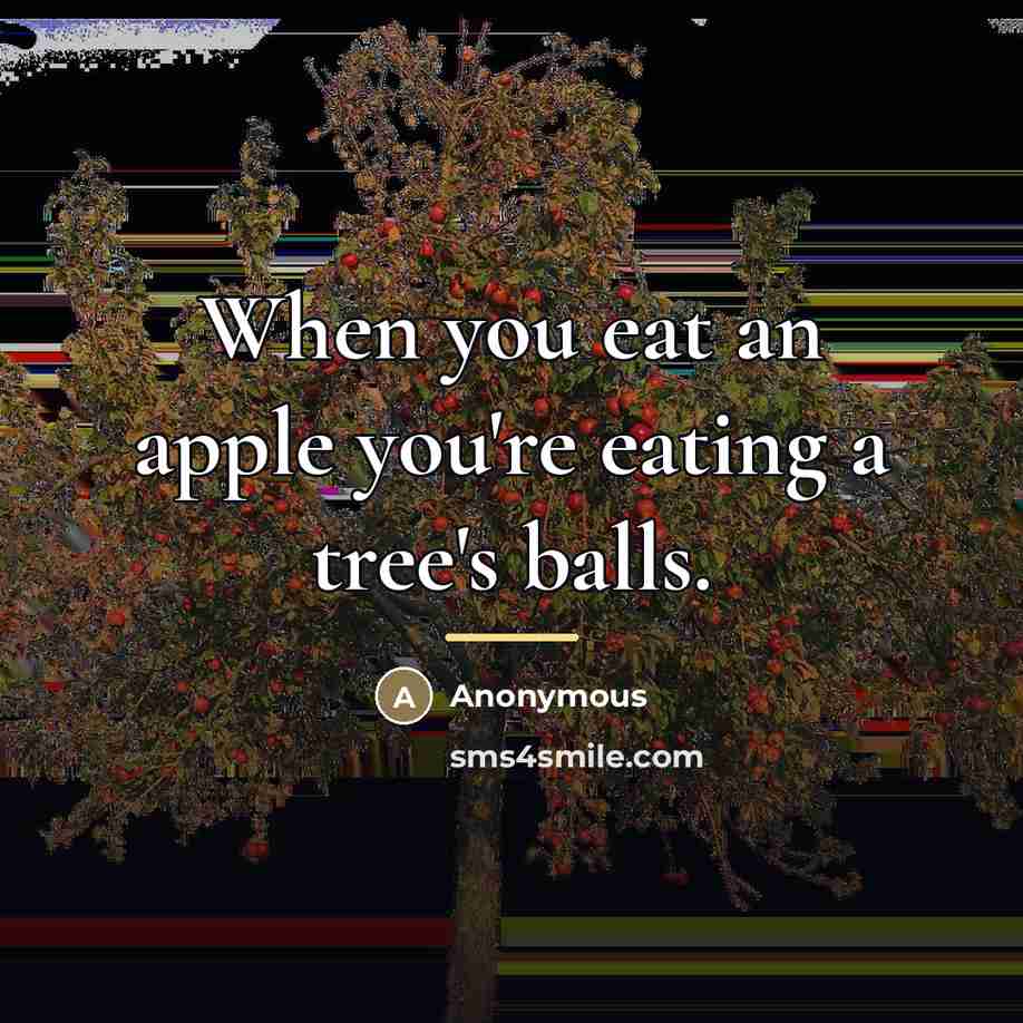 “When you eat an apple you're eating a tree's balls.…” quote by Anonymous