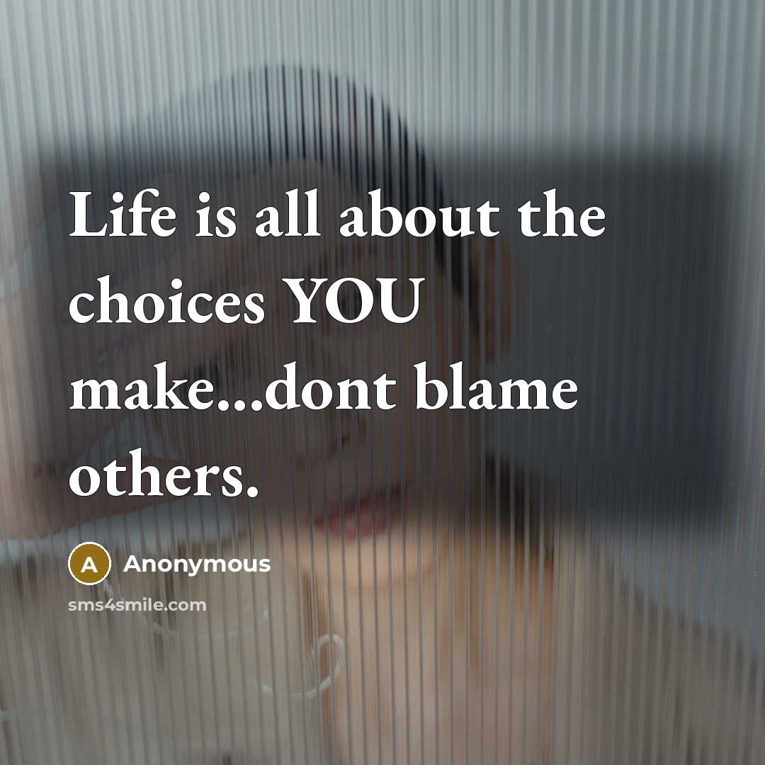 “Life is all about the choices YOU make...dont blame others.…” quote by Anonymous