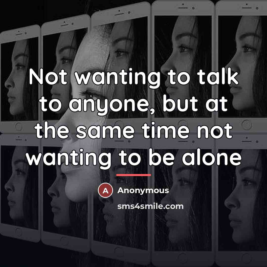 “Not wanting to talk to anyone, but at the same…” quote by Anonymous