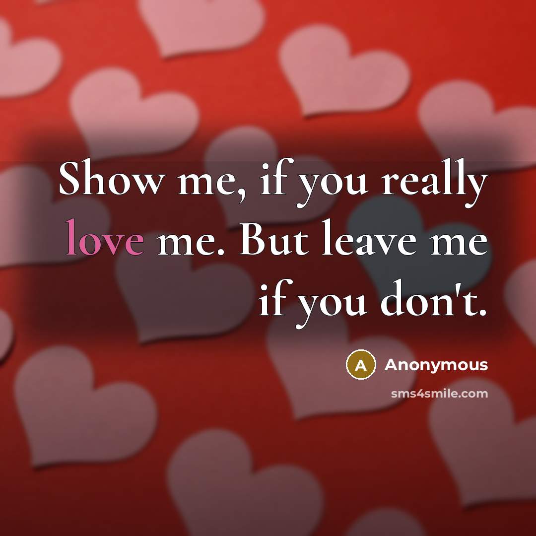 “Show me, if you really love me. But leave me…” quote by Anonymous