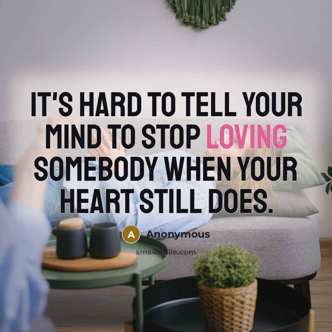 “It's hard to tell your mind to stop loving somebody when your heart still does.” quote by Anonymous