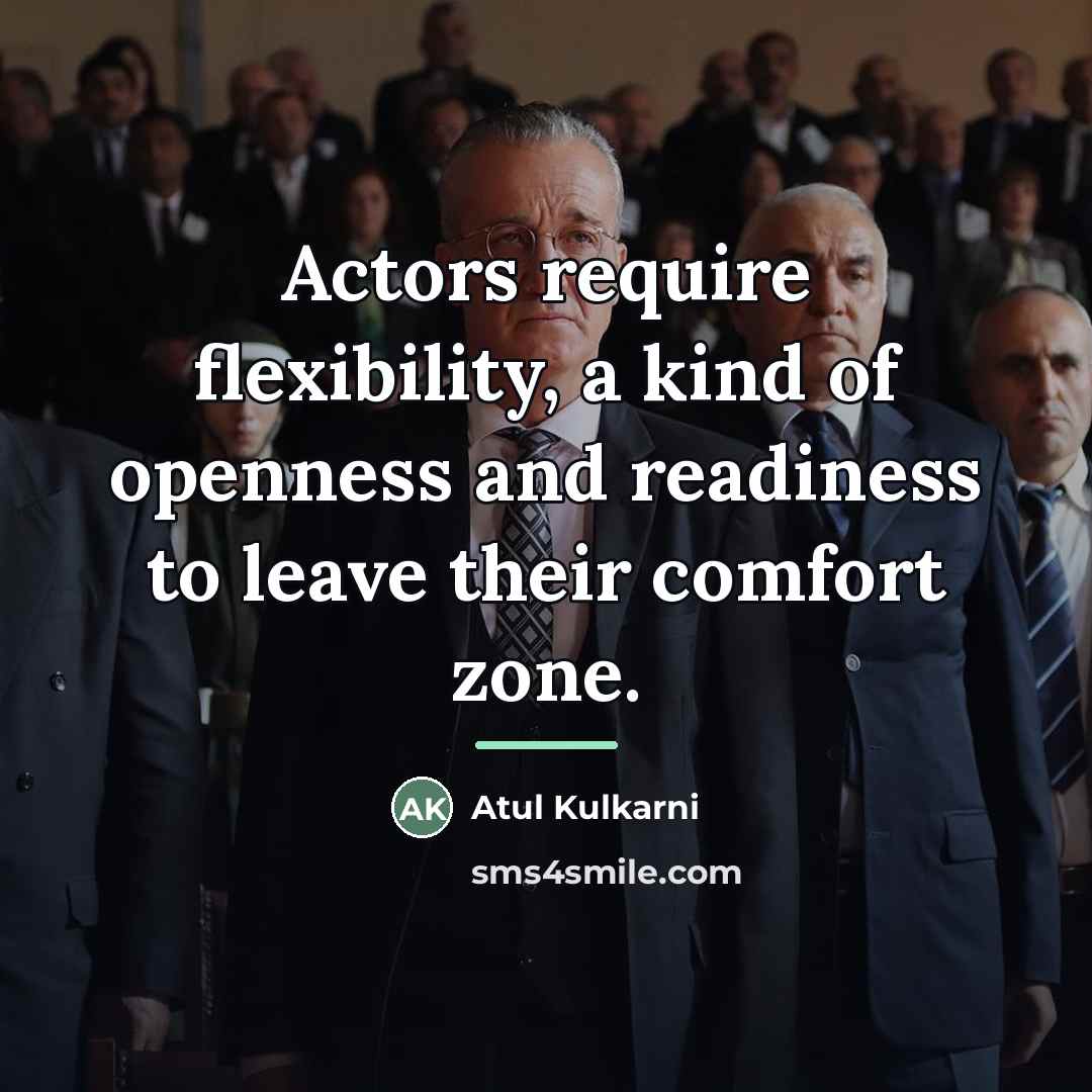 “Actors require flexibility, a kind of openness and readiness to…” quote by Atul Kulkarni