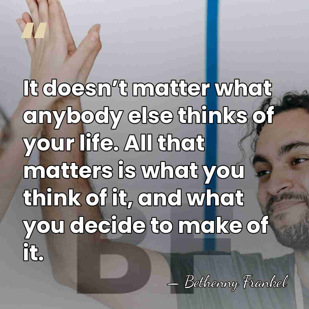 It doesn’t matter what anybody else thinks of your life. All that&hellip; - Bethenny Frankel