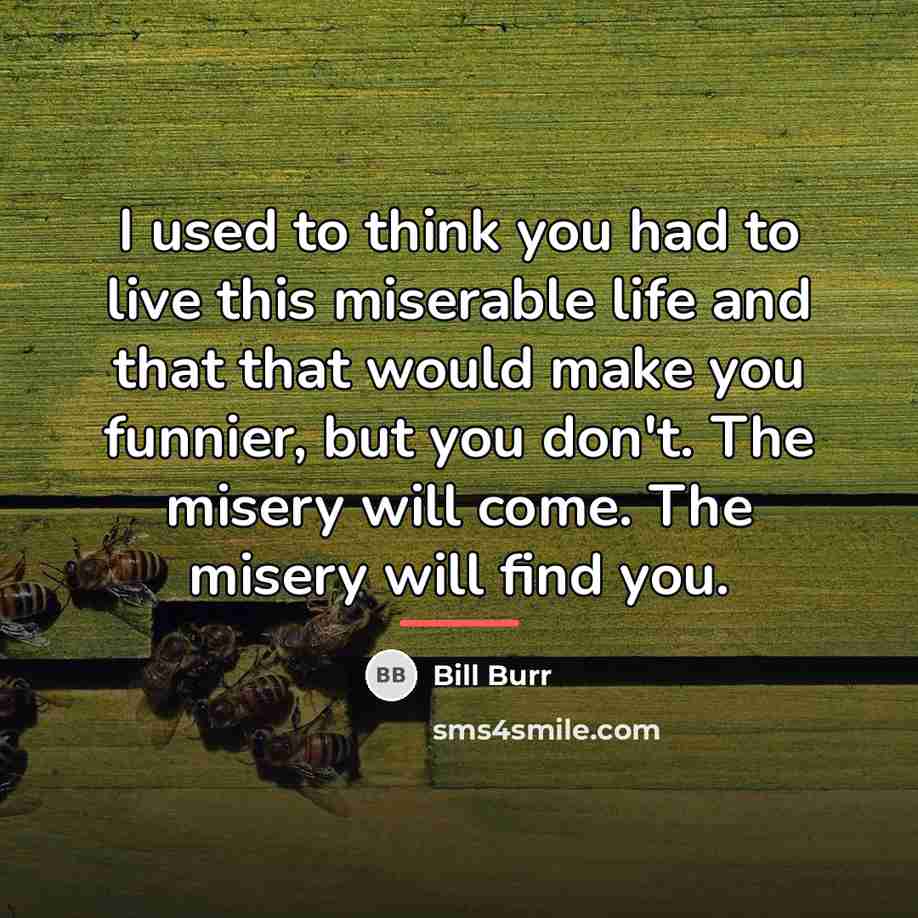 “I used to think you had to live this miserable…” quote by Bill Burr