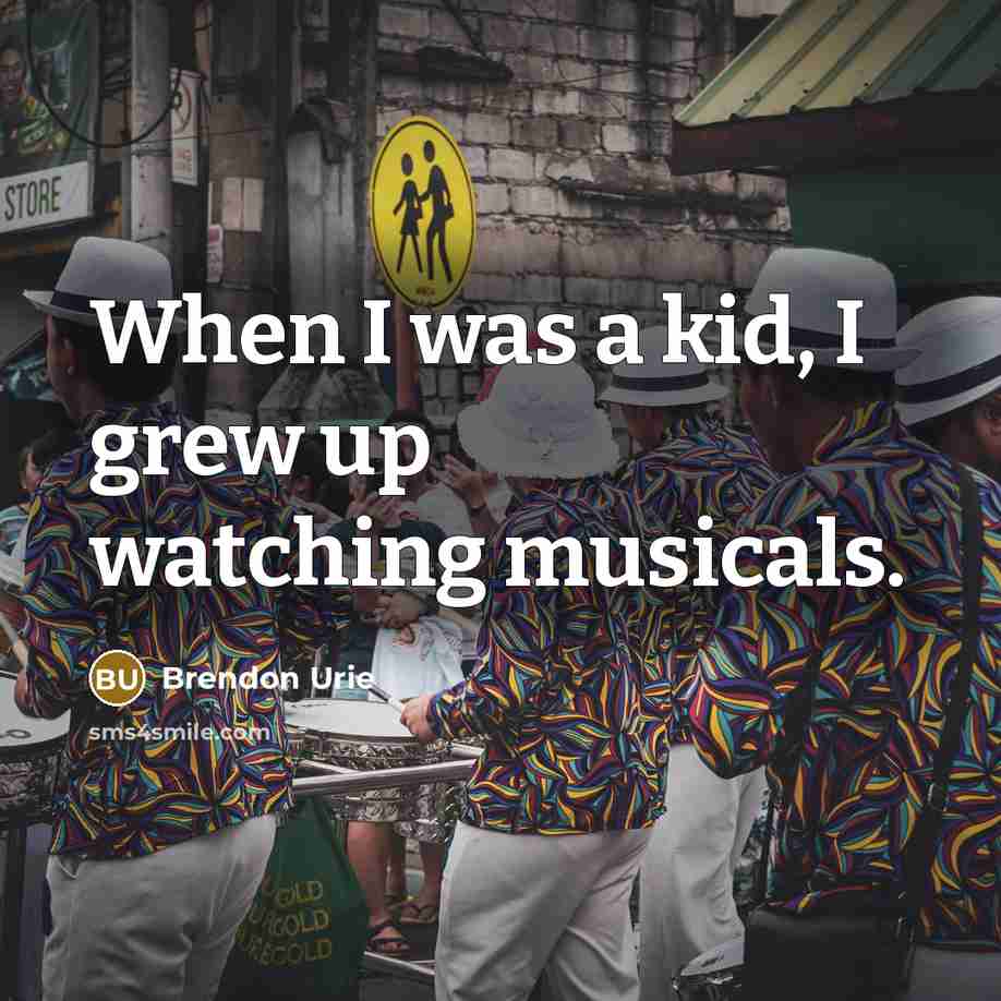 “When I was a kid, I grew up watching musicals.…” quote by Brendon Urie
