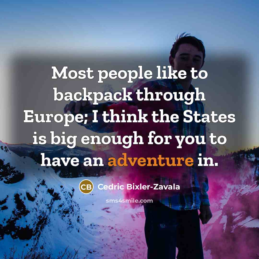 “Most people like to backpack through Europe; I think the…” quote by Cedric Bixler-Zavala