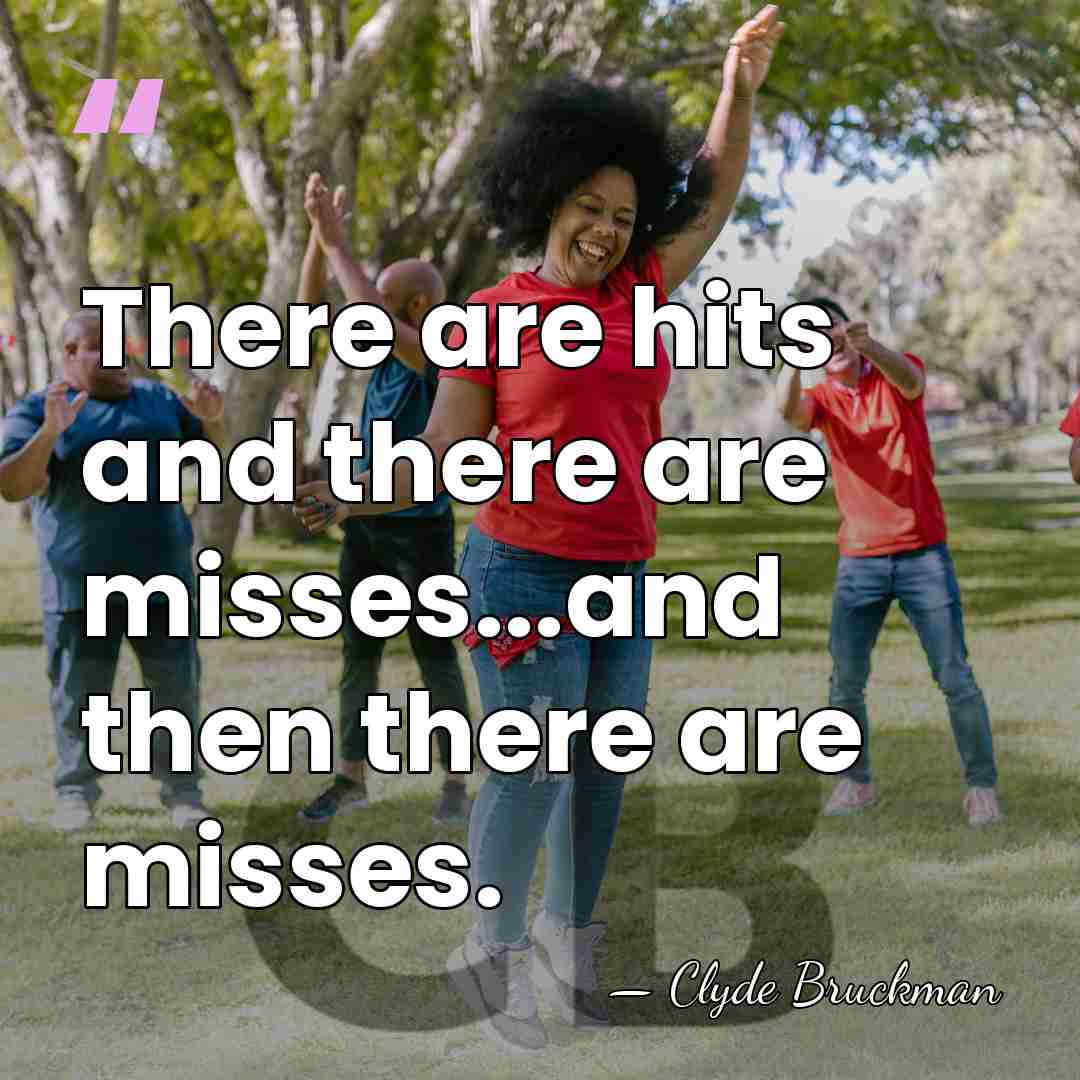 There are hits and there are misses...and then there are misses. - Clyde Bruckman