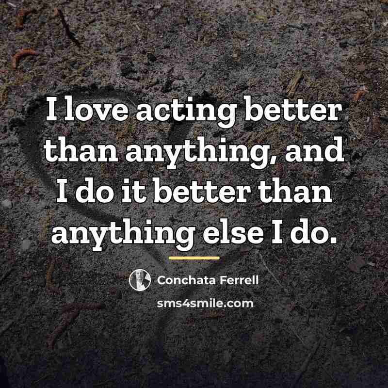 “I love acting better than anything, and I do it…” quote by Conchata Ferrell