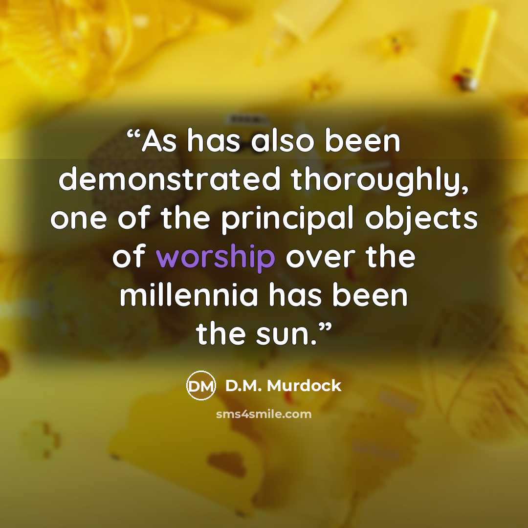 “As has also been demonstrated thoroughly, one of the principal objects of worship over the millennia has been the sun.” quote by D.M. Murdock