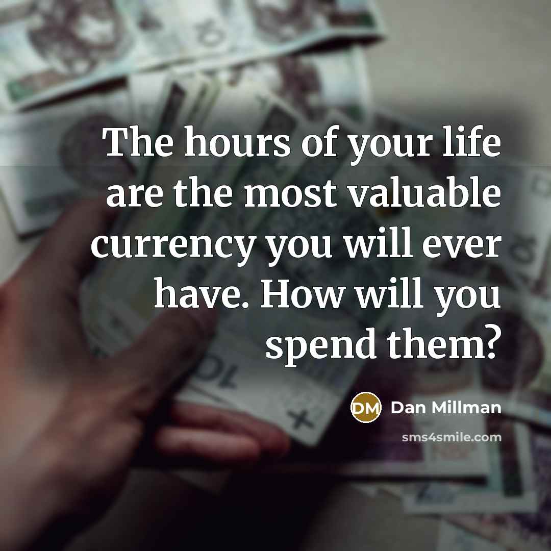 “The hours of your life are the most valuable currency…” quote by Dan Millman