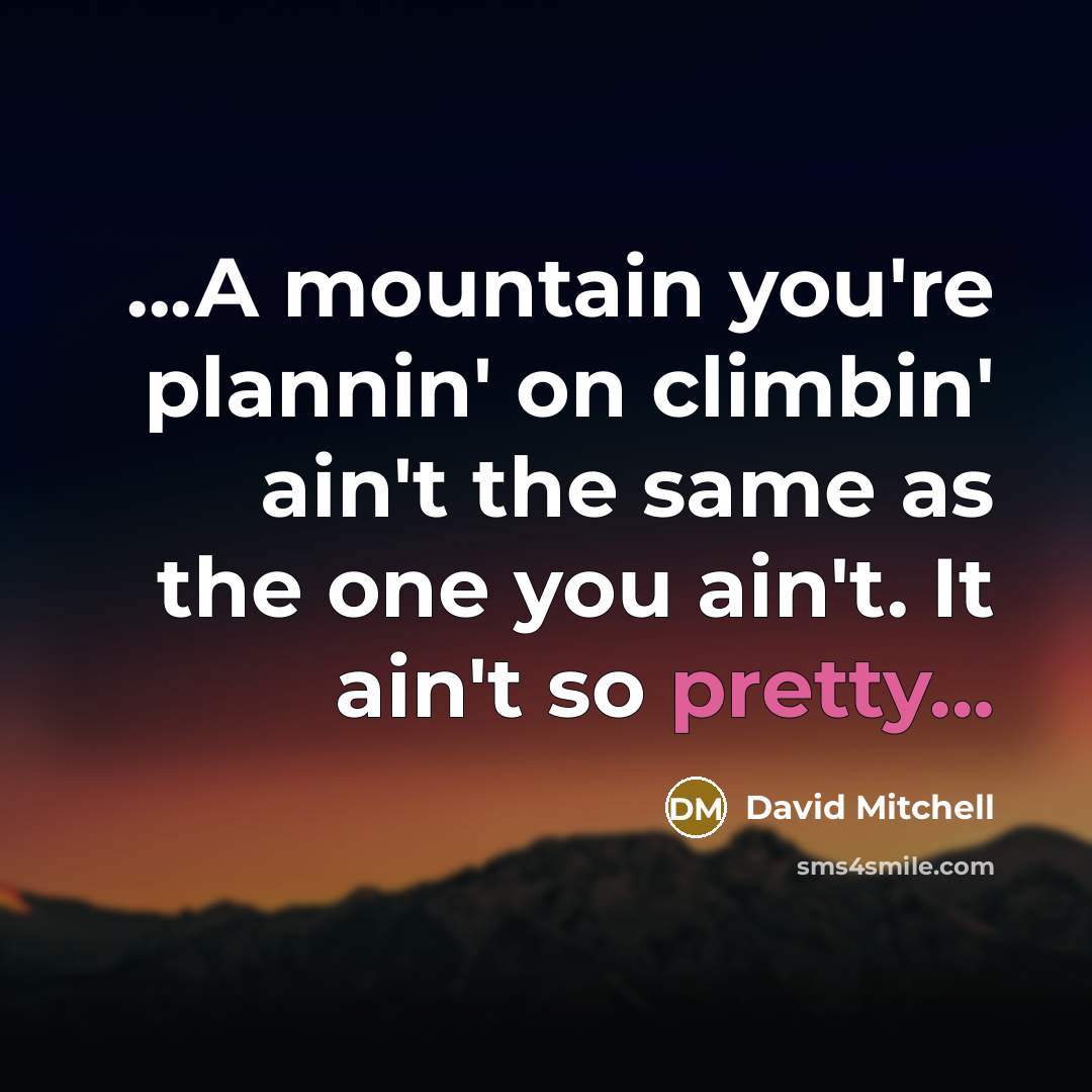 “...A mountain you're plannin' on climbin' ain't the same as…” quote by David Mitchell