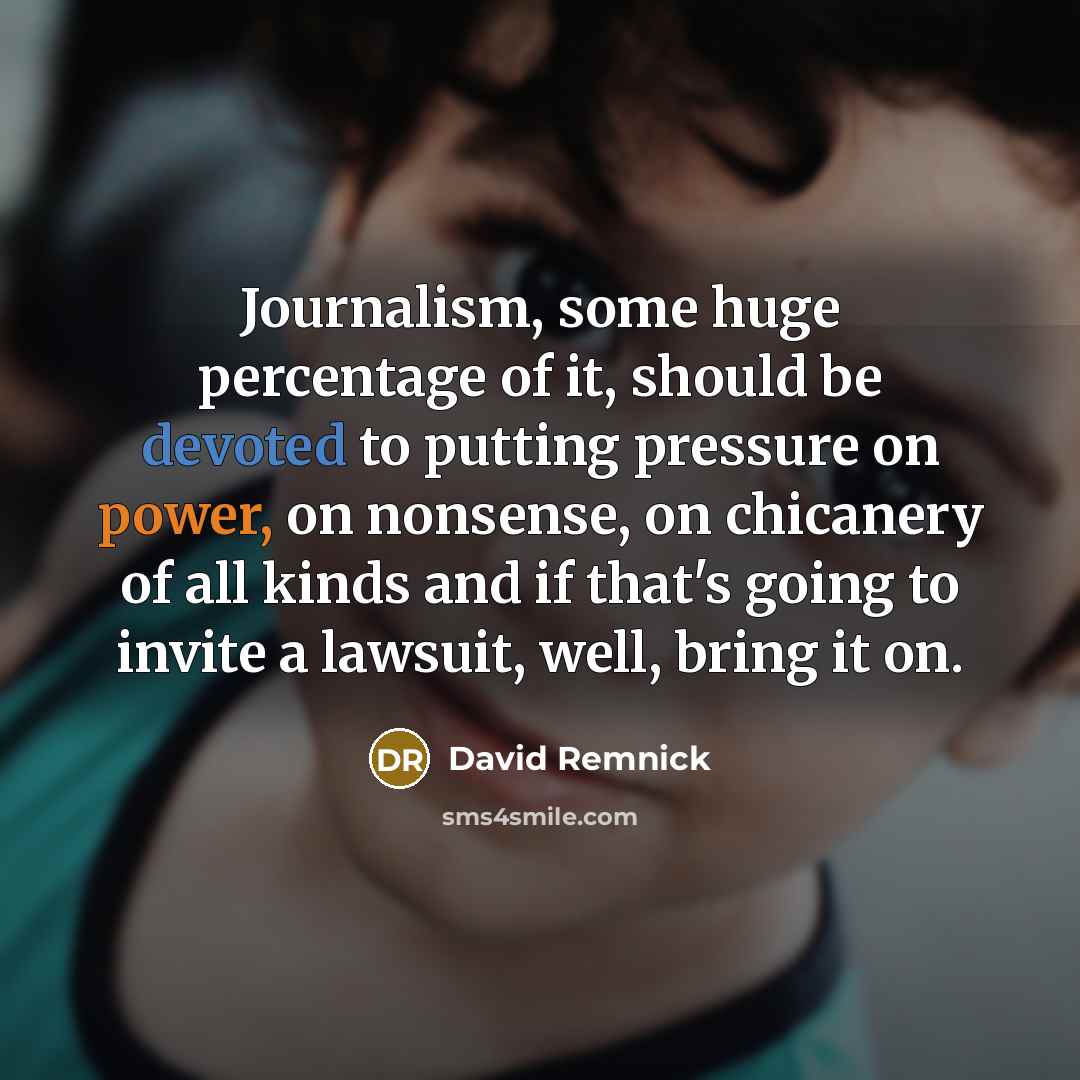 “Journalism, some huge percentage of it, should be devoted to…” quote by David Remnick