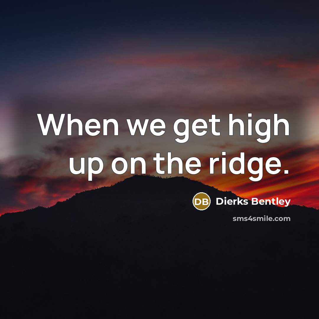 “When we get high up on the ridge.” quote by Dierks Bentley