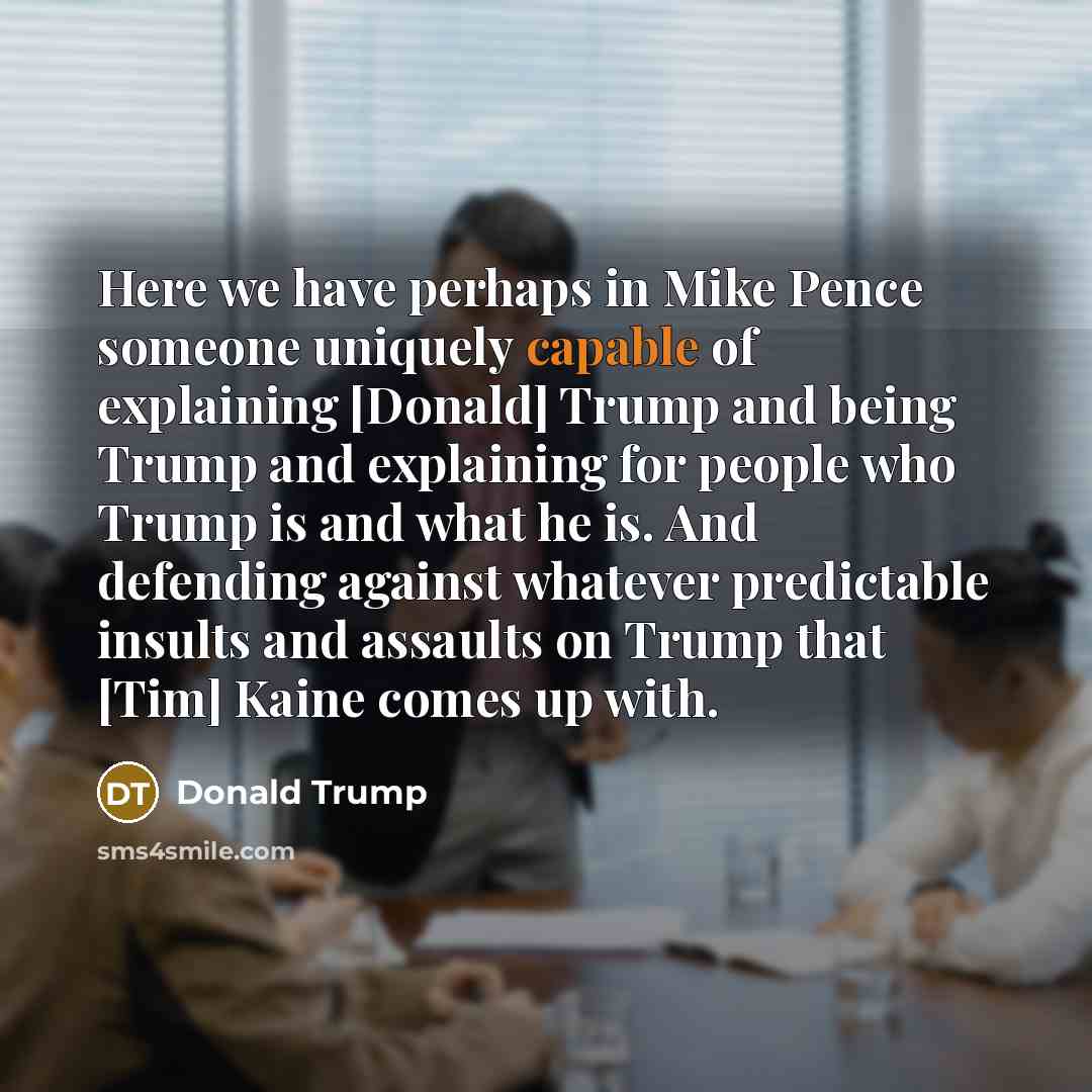 “Here we have perhaps in Mike Pence someone uniquely capable…” quote by Donald Trump