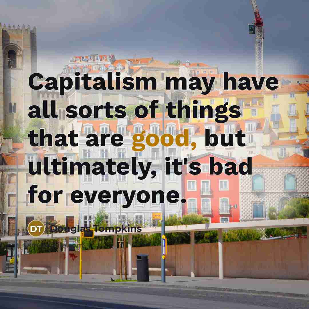“Capitalism may have all sorts of things that are good,…” quote by Douglas Tompkins