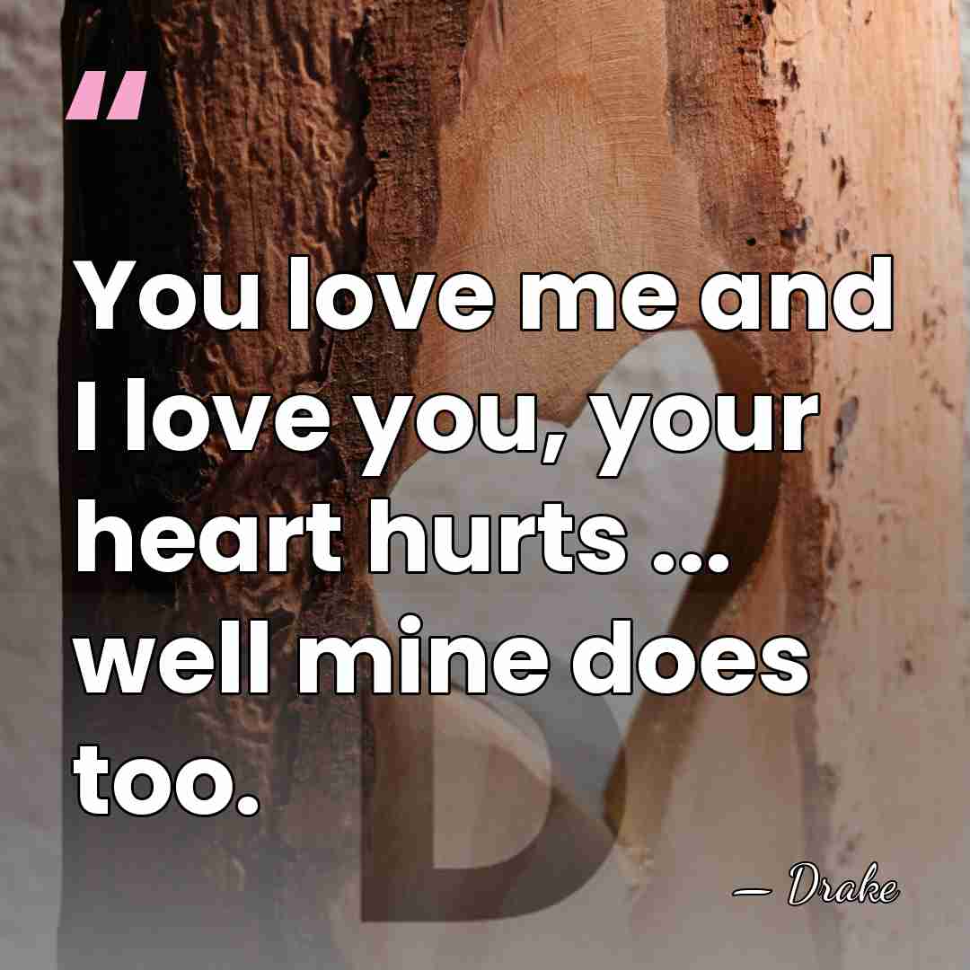 You love me and I love you, your heart hurts ... well&hellip; - Drake