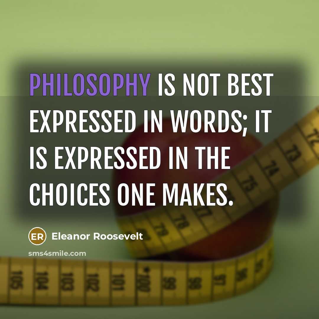 “Philosophy is not best expressed in words; it is expressed…” quote by Eleanor Roosevelt