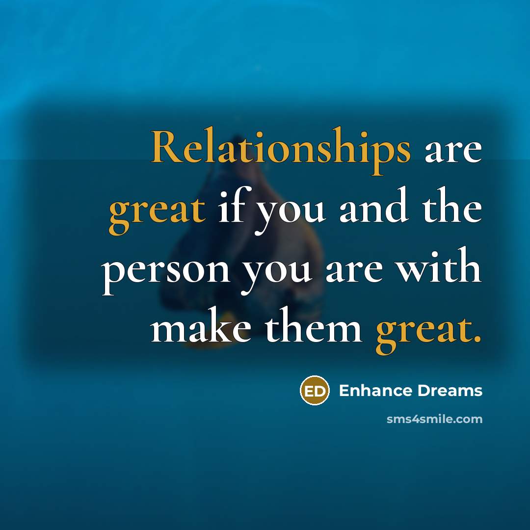 “Relationships are great if you and the person you are with make them great.” quote by Enhance Dreams