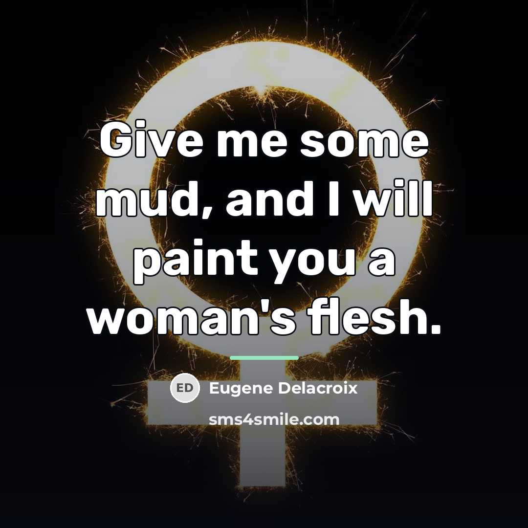 “Give me some mud, and I will paint you a…” quote by Eugene Delacroix