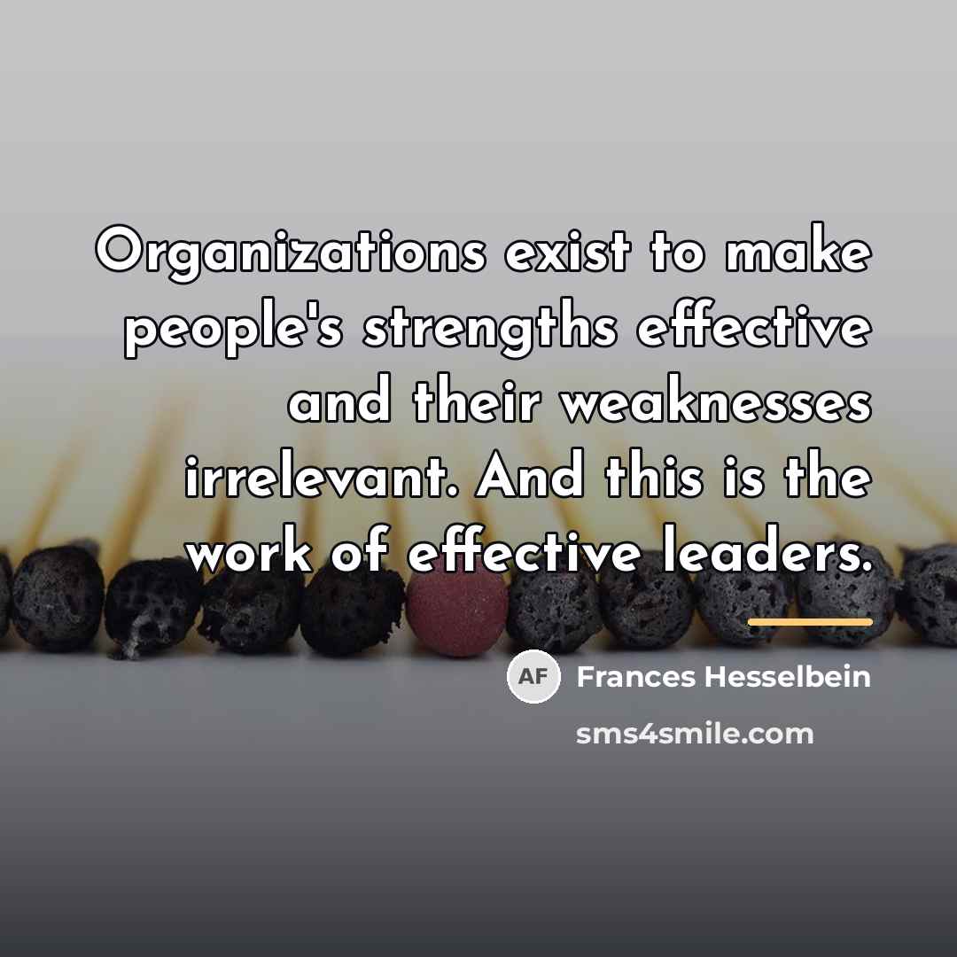 “Organizations exist to make people's strengths effective and their weaknesses…” quote by Frances Hesselbein