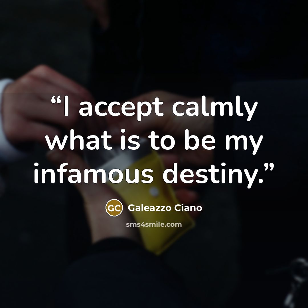 “I accept calmly what is to be my infamous destiny.” quote by Galeazzo Ciano
