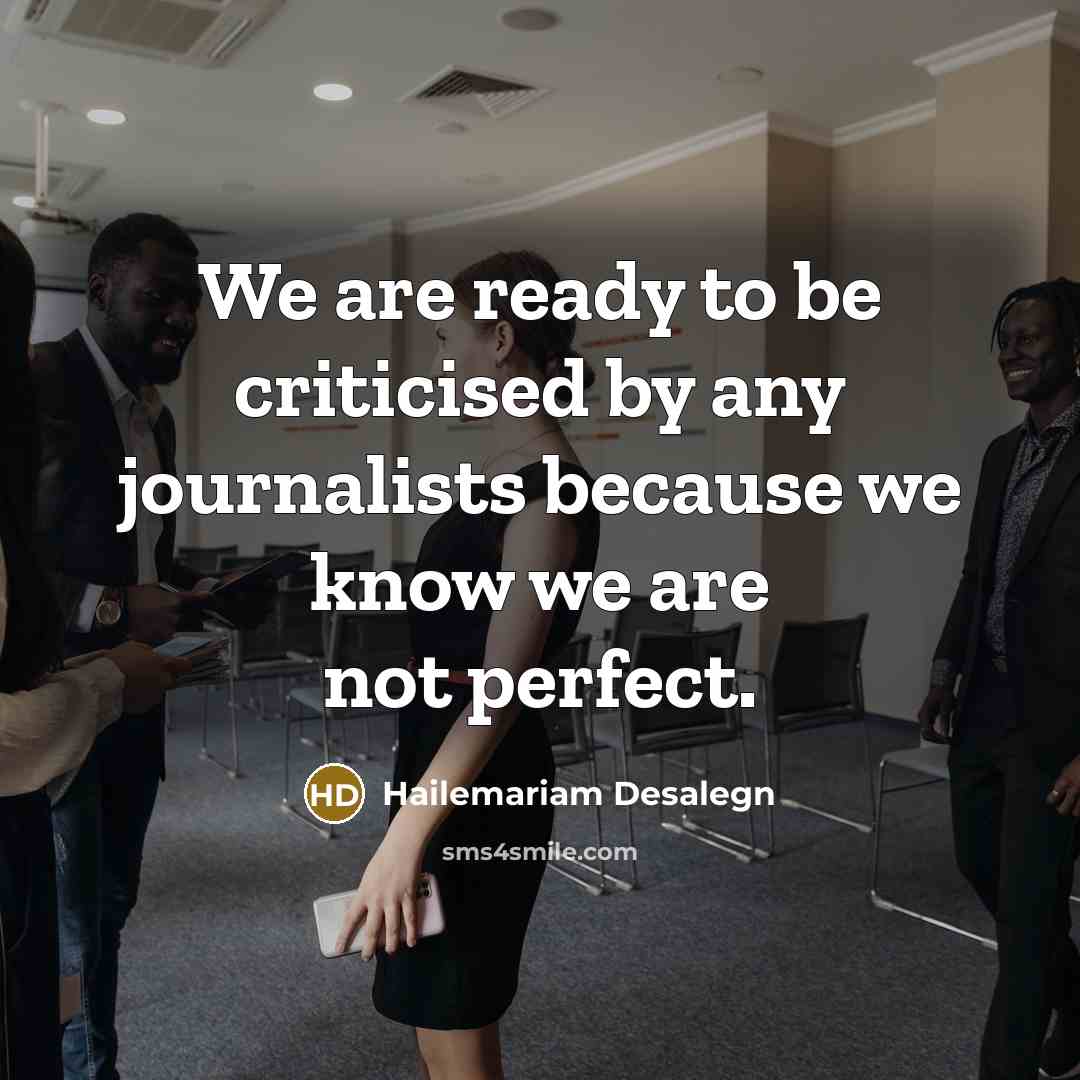 “We are ready to be criticised by any journalists because…” quote by Hailemariam Desalegn