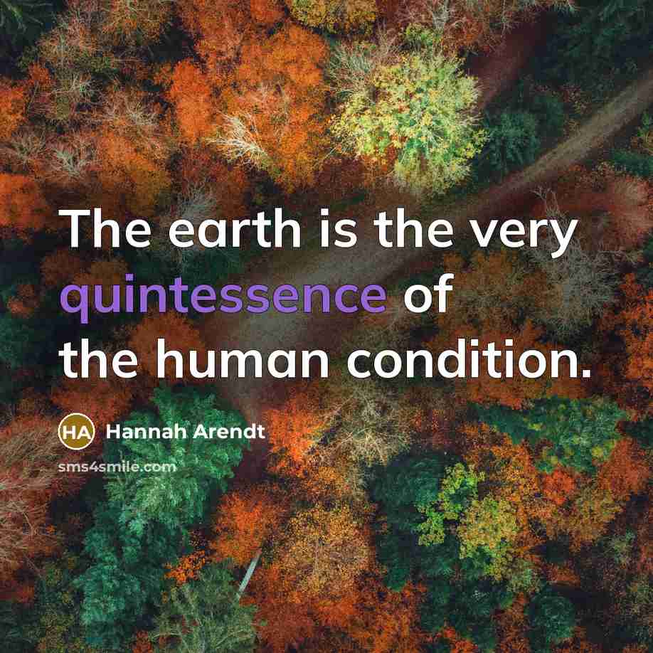 “The earth is the very quintessence of the human condition.…” quote by Hannah Arendt