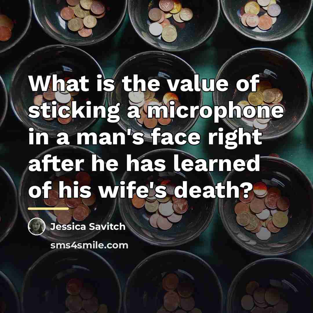 “What is the value of sticking a microphone in a…” quote by Jessica Savitch