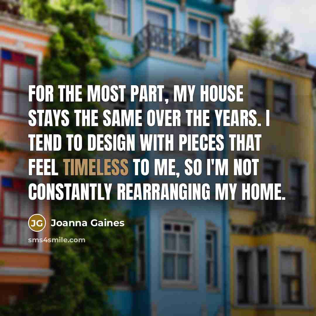 “For the most part, my house stays the same over…” quote by Joanna Gaines