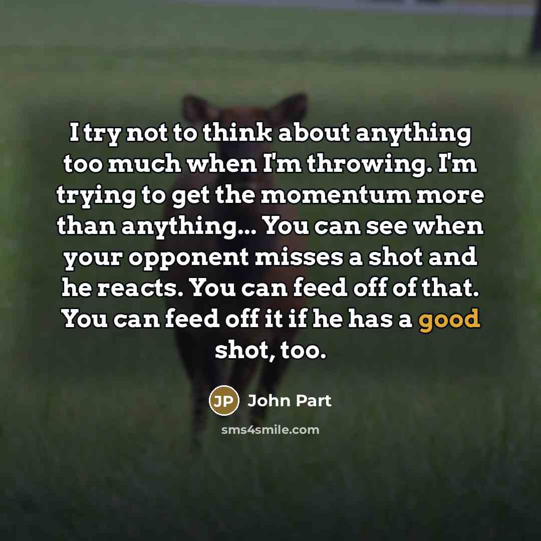 “I try not to think about anything too much when…” quote by John Part
