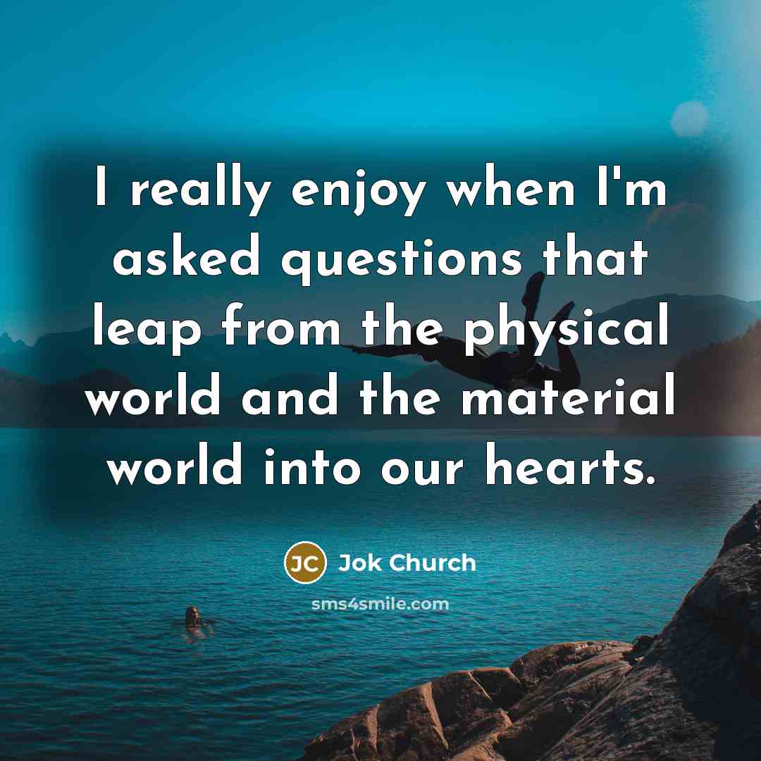 “I really enjoy when I'm asked questions that leap from…” quote by Jok Church