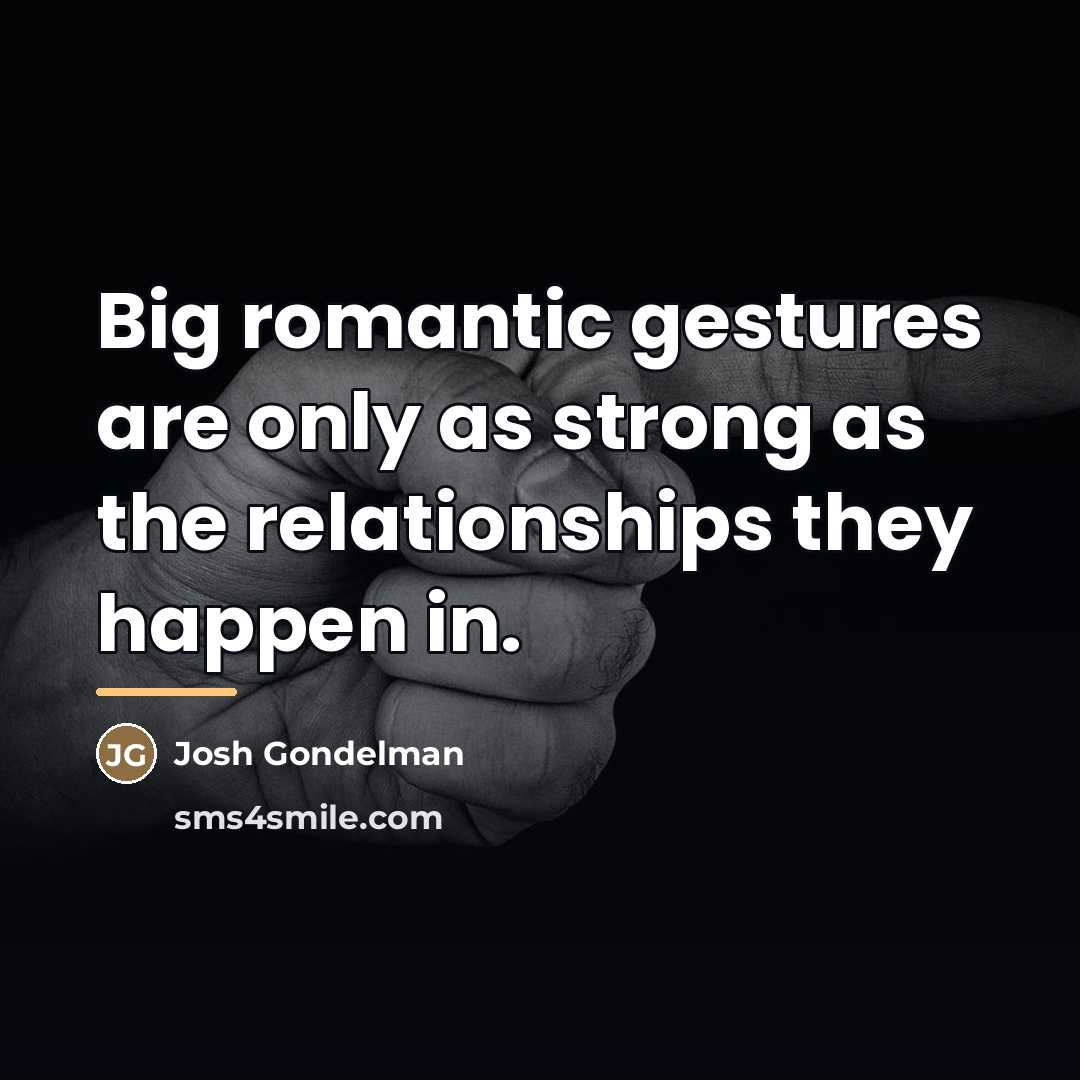 “Big romantic gestures are only as strong as the relationships…” quote by Josh Gondelman