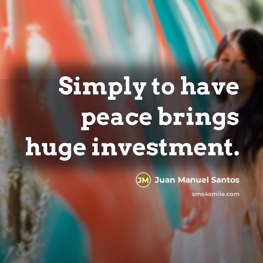“Simply to have peace brings huge investment.…” quote by Juan Manuel Santos