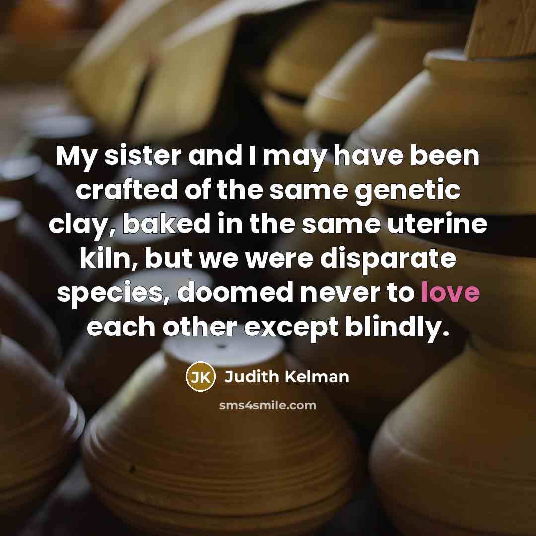 “My sister and I may have been crafted of the…” quote by Judith Kelman