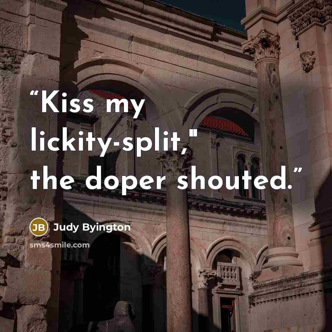 “Kiss my lickity-split," the doper shouted.” quote by Judy Byington