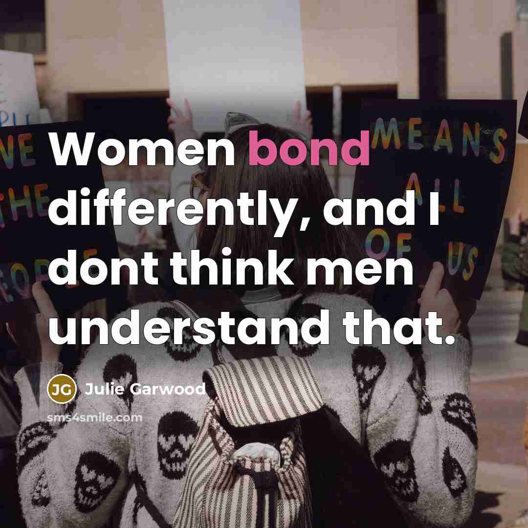 “Women bond differently, and I dont think men understand that.” quote by Julie Garwood