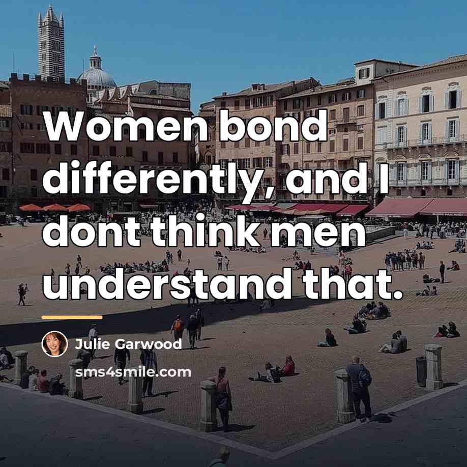 “Women bond differently, and I dont think men understand that.…” quote by Julie Garwood