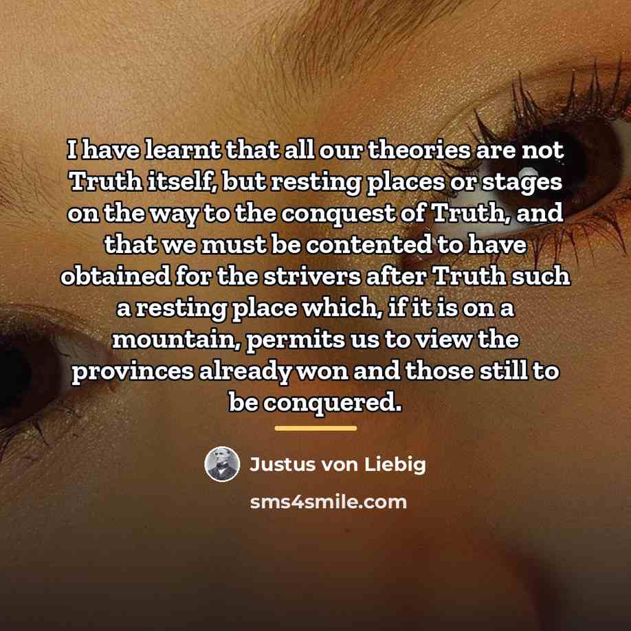 “I have learnt that all our theories are not Truth…” quote by Justus von Liebig