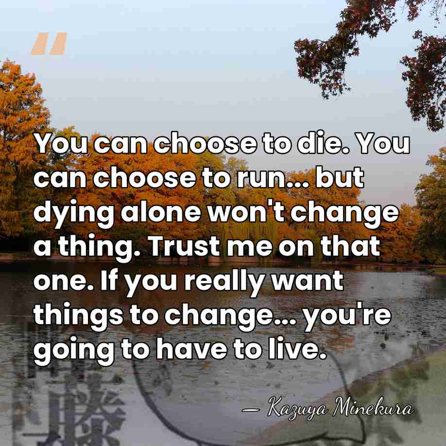 You can choose to die. You can choose to run... but dying&hellip; - Kazuya Minekura