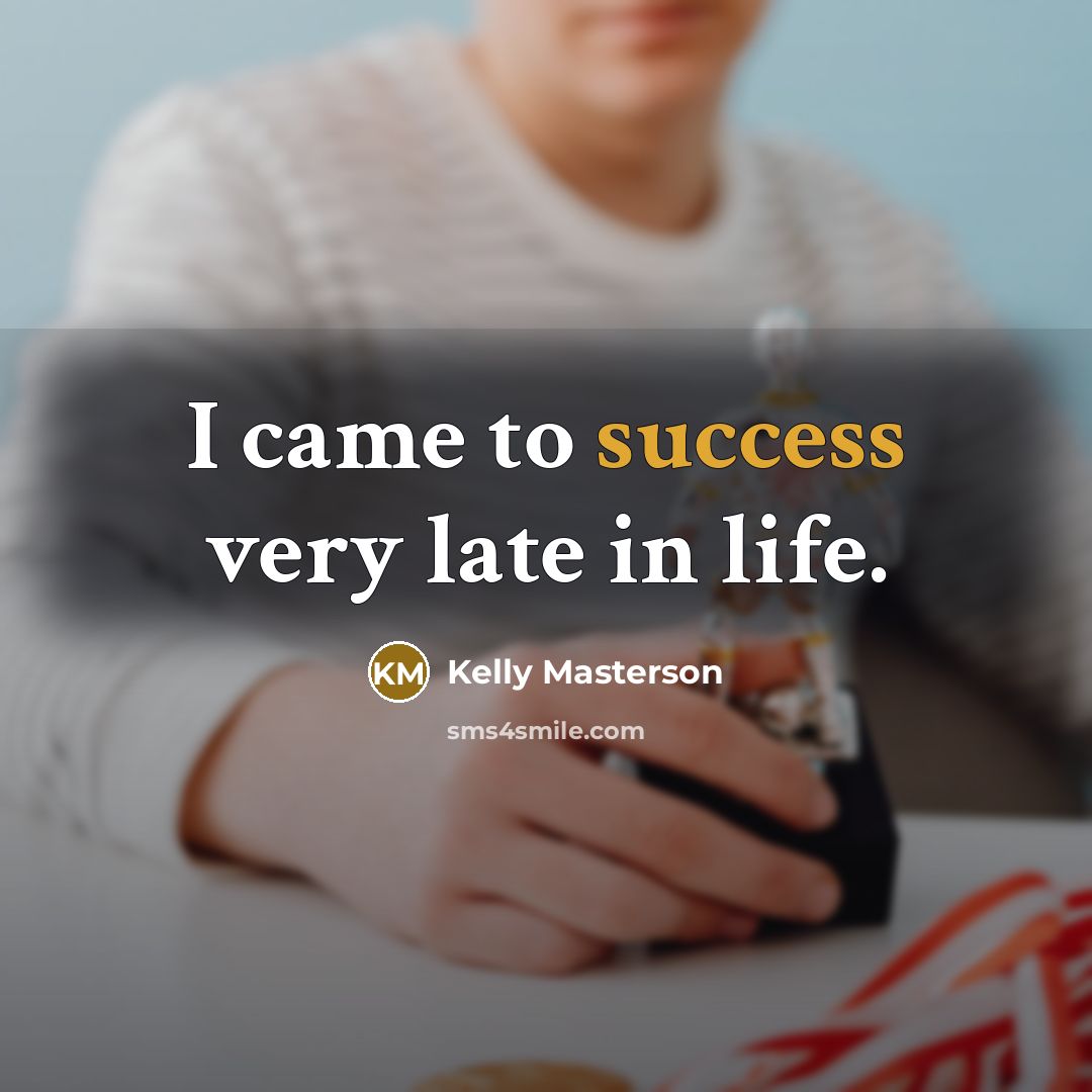 “I came to success very late in life.…” quote by Kelly Masterson