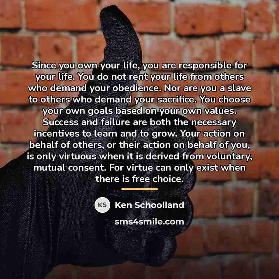 “Since you own your life, you are responsible for your…” quote by Ken Schoolland
